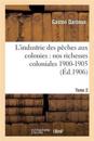 L'Industrie Des P?ches Aux Colonies: Nos Richesses Coloniales 1900-1905. Tome 2