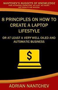 8 Principles on How to Create a Laptop Lifestyle: Or at Least a Very Well Oiled and Automatic Business
