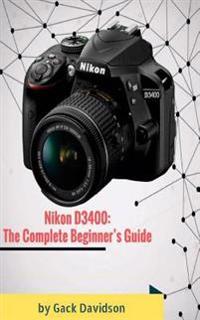 Nikon D3400: The Complete Beginner's Guide