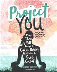 Project You: More Than 50 Ways to Calm Down, de-Stress, and Feel Great