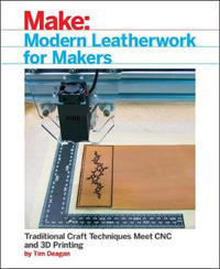 Modern Leatherwork for Makers: Traditional Craft Techniques Meet Cnc and 3D Printing