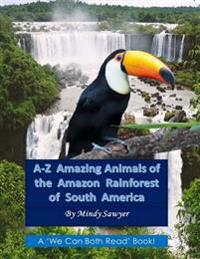 A-Z Amazing Animals of the Amazon Rainforest of South America: Fun Facts and Big Colorful Pictures of Awesome Animals That Live in the South American
