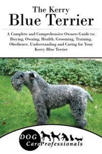 The Kerry Blue Terrier: A Complete and Comprehensive Owners Guide To: Buying, Owning, Health, Grooming, Training, Obedience, Understanding and