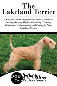 The Lakeland Terrier: A Complete and Comprehensive Owners Guide To: Buying, Owning, Health, Grooming, Training, Obedience, Understanding and