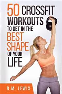 Crossfit: The Top 50 Crossfit Workouts to Lose Weight, Build Muscle & Get in the Best Shape of Your Life.