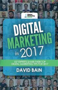Digital Marketing in 2017: 107 Experts Share Their Top Digital Marketing Tips for 2017