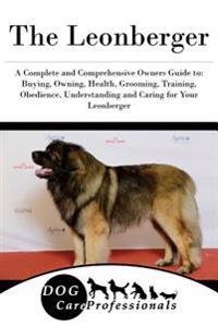 The Leonberger: A Complete and Comprehensive Owners Guide To: Buying, Owning, Health, Grooming, Training, Obedience, Understanding and