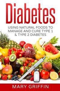 Diabetes: Using Natural Foods to Manage and Cure Type 1 & Type 2 Diabetes