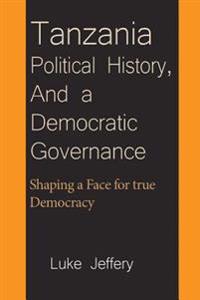Tanzania Political History, and a Democratic Governance: Shaping a Face for True Democracy