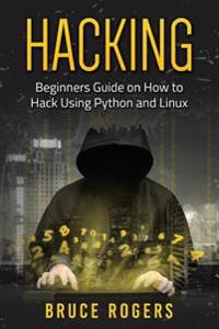 Hacking: Beginners Guide on How to Hack Using Python and Linux