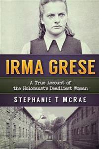 Irma Grese: A True Account of the Holocaust's Deadliest Woman