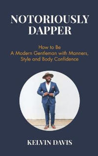 Notoriously dapper - how to be a modern gentleman with manners, style and b