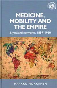 Medicine, Mobility and the Empire: Nyasaland Networks, 1859-1960