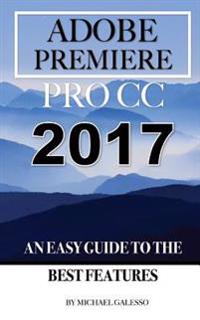 Adobe Premiere Pro CC 2017: An Easy Guide to the Best Features