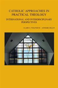 Catholic Approaches in Practical Theology: International and Interdisciplinary Perspectives