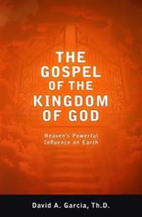 The Gospel of the Kingdom of God: Heaven's Powerful Influence on Earth