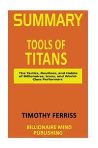 Summary: Tools of Titans: The Tactics, Routines, and Habits of Billionaires, Icons, and World-Class Performers by Tim Ferriss