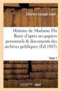 Histoire de Madame Du Barry d'Apr?s Ses Papiers Personnels Et Les Documents Des Archives Tome 1