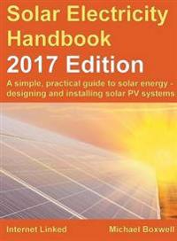 Solar Electricity Handbook: 2017 Edition: A Simple, Practical Guide to Solar Energy - Designing and Installing Solar Photovoltaic Systems.