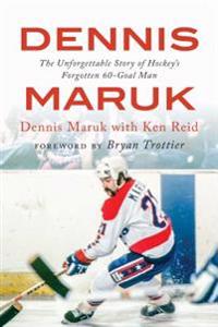 Dennis Maruk: The Unforgettable Story of Hockey S Forgotten 60-Goal Man