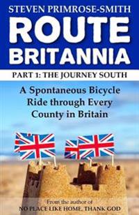 Route Britannia, the Journey South: A Spontaneous Bicycle Ride Through Every County in Britain