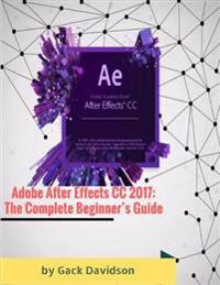 Adobe After Effects Cc 2017: The Complete Beginner's Guide