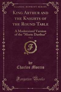 King Arthur and the Knights of the Round Table, Vol. 1: A Modernized Version of the 