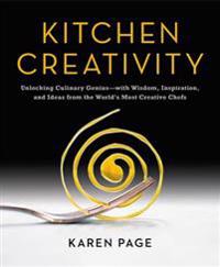 Kitchen Creativity: Unlocking Culinary Genius--With Wisdom, Inspiration, and Ideas from the World's Most Creative Chefs