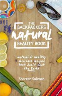 The Backpackers Natural Beauty Book: Easy to Find, Simple to Use. Natural Skin Care Recipes and Tips for the Backpacking Beauties of the World