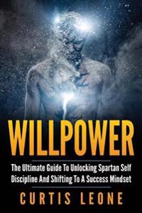 Willpower: The Ultimate Guide to Unlocking Spartan Self Discipline and Shifting to a Success Mindset