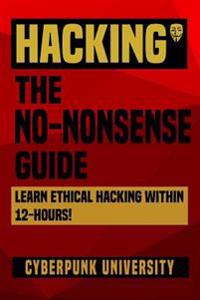 Hacking: The No-Nonsense Guide: Learn Ethical Hacking Within 12 Hours!