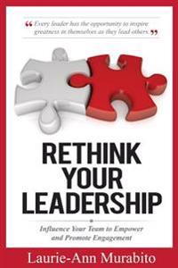 Rethink Your Leadership: Influence Your Team to Empower and Promote Engagement