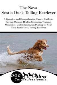 The Nova Scotia Duck Tolling Retriever: A Complete and Comprehensive Owners Guide To: Buying, Owning, Health, Grooming, Training, Obedience, Understan