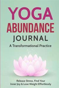 Yoga Abundance Journal: A Yoga Journal to Release Stress, Find Your Inner Joy & Weight Loss