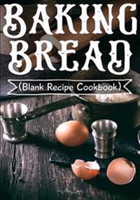 Baking Bread: Blank Recipe Cookbook, 7 X 10, 100 Blank Recipe Pages