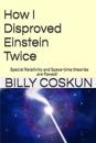 How I Disproved Einstein Twice: Einstein's Special Relativity and Space-Time Theories Are Flawed!