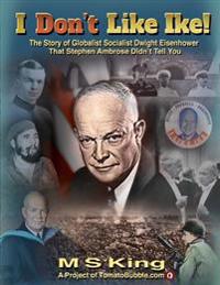 I Don't Like Ike!: The Story of Globalist Socialist Dwight Eisenhower That Stephen Ambrose Didn't Tell You