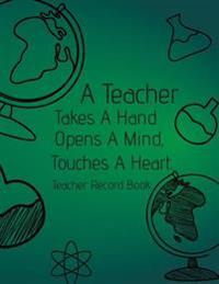A Teacher Takes a Hand, Opens a Mind, Touches a Heart. Teacher Record Book: The Teacher's Lesson Planner and Record Book