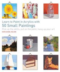 Learn to paint in acrylics with 50 small paintings - pick up the skills, pu