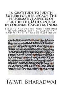 In Gratitude to Judith Butler: For Her Legacy. the Performative Aspects of Print in the 18th Century in Colonial Calcutta, India: Telling a Story on