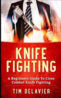 Knife Fighting: A Beginners Guide to Close Combat Knife Fighting