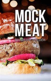 Mock Meat: 75 of the Most Mouth Watering Vegan Meat Substitute Recipes: Created by an Expert Vegan Chef to Calm Your Cravings (Ve
