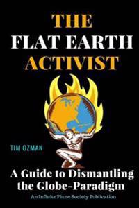 The Flat Earth Activist: A Guide to Dismantling the Globe-Paradigm