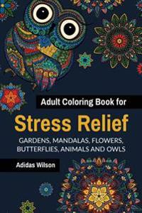 Adult Coloring Book for Stress Relief: Gardens, Mandalas, Flowers, Butterflies, Animals and Owls