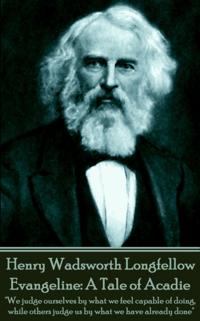 Henry Wadsworth Longfellow - Evangeline: A Tale of Acadie: We Judge Ourselves by What We Feel Capable of Doing, While Others Judge Us by What We Have