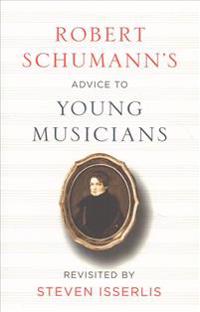 Robert Schumann's Advice to Young Musicians: Revisited by Steven Isserlis