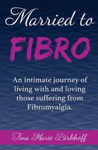 Married to Fibro: An Intimate Journey Living with and Loving Those with Fibromyalgia