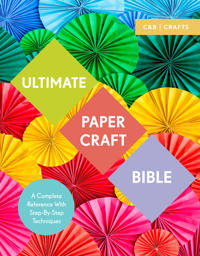 Ultimate Papercraft Bible: A Complete Reference with Step-By-Step Techniques