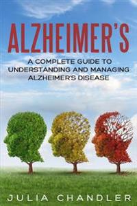 Alzheimer?s: A Complete Guide to Understanding and Managing Alzheimer's Disease