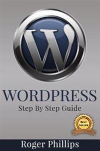 Wordpress: An Ultimate Guide to the Internet's Best Publishing Platform: A Complete Beginners Guide to Building and Designing You